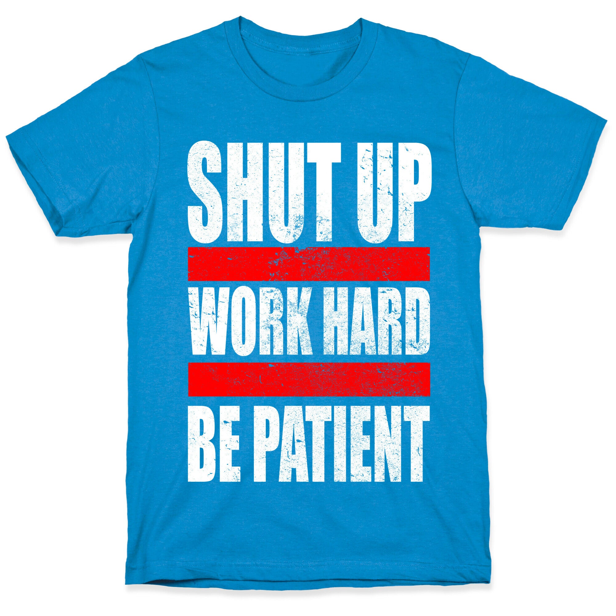 Shut Up, Work Hard, Be Patient T-Shirt